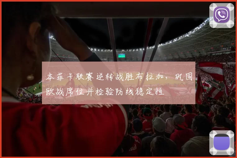 本菲卡联赛逆转战胜布拉加，巩固欧战席位并检验防线稳定性