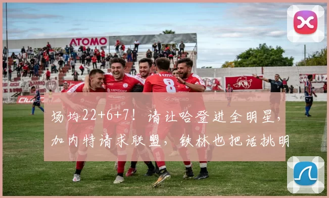 场均22+6+7！请让哈登进全明星，加内特请求联盟，铁林也把话挑明