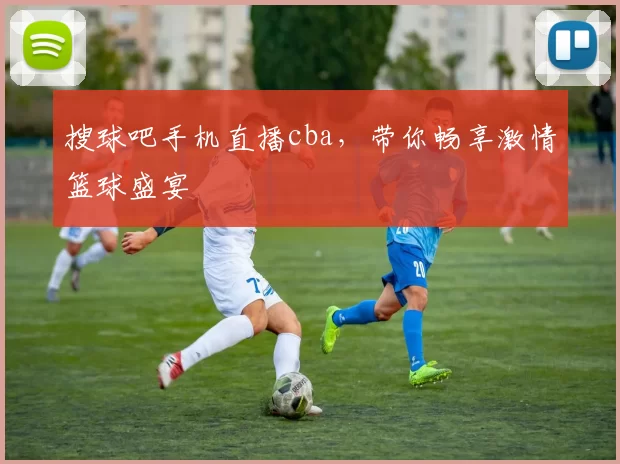 搜球吧手机直播cba，带你畅享激情篮球盛宴