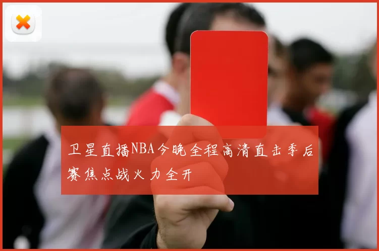 卫星直播NBA今晚全程高清直击季后赛焦点战火力全开