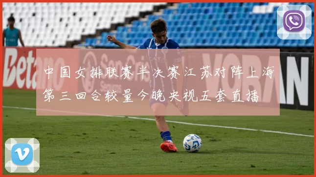 中国女排联赛半决赛江苏对阵上海第三回合较量今晚央视五套直播