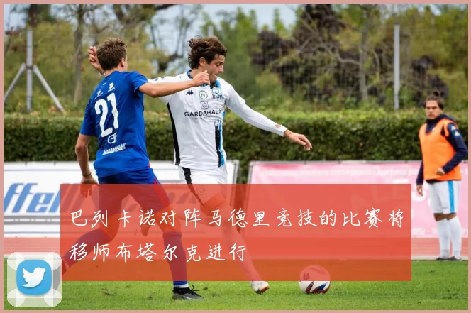 巴列卡诺对阵马德里竞技的比赛将移师布塔尔克进行