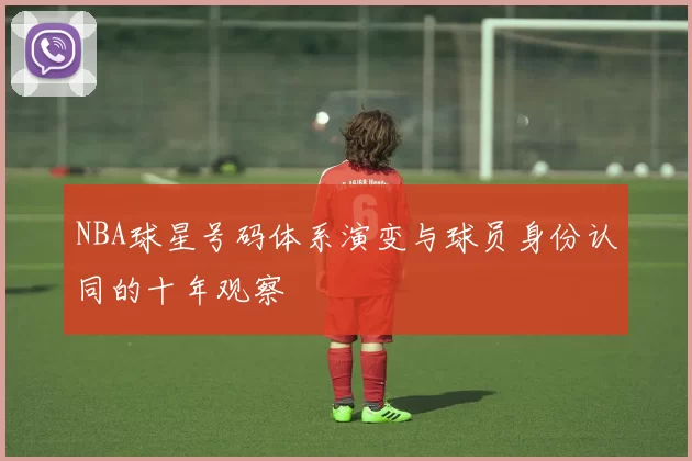 NBA球星号码体系演变与球员身份认同的十年观察
