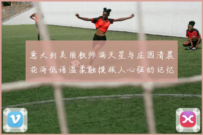 意大利美丽教师满天星与庄园清晨花海低语温柔触摸旅人心弦的记忆