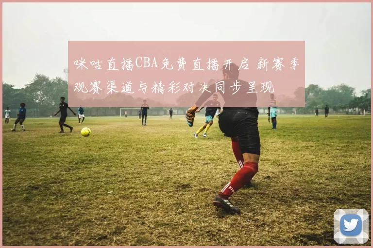 咪咕直播CBA免费直播开启 新赛季观赛渠道与精彩对决同步呈现