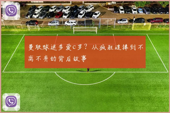 曼联球迷多爱c罗？从疯狂追捧到不离不弃的背后故事