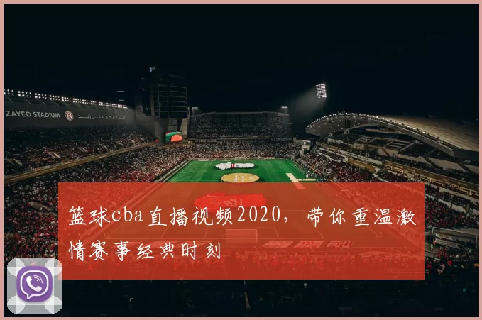 篮球cba直播视频2020，带你重温激情赛事经典时刻