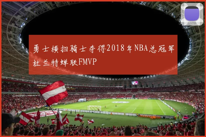 勇士横扫骑士夺得2018年NBA总冠军杜兰特蝉联FMVP