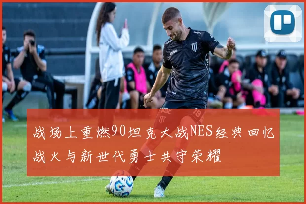 战场上重燃90坦克大战NES经典回忆战火与新世代勇士共守荣耀