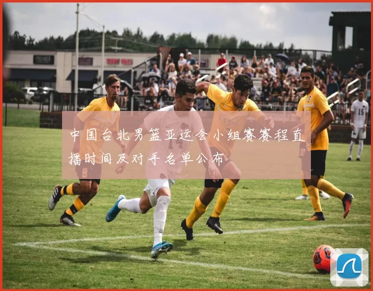 中国台北男篮亚运会小组赛赛程直播时间及对手名单公布