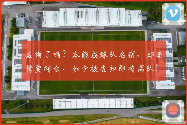 后悔了吗？本能成球队名宿，却坚持要转会，如今被告知即将离队！