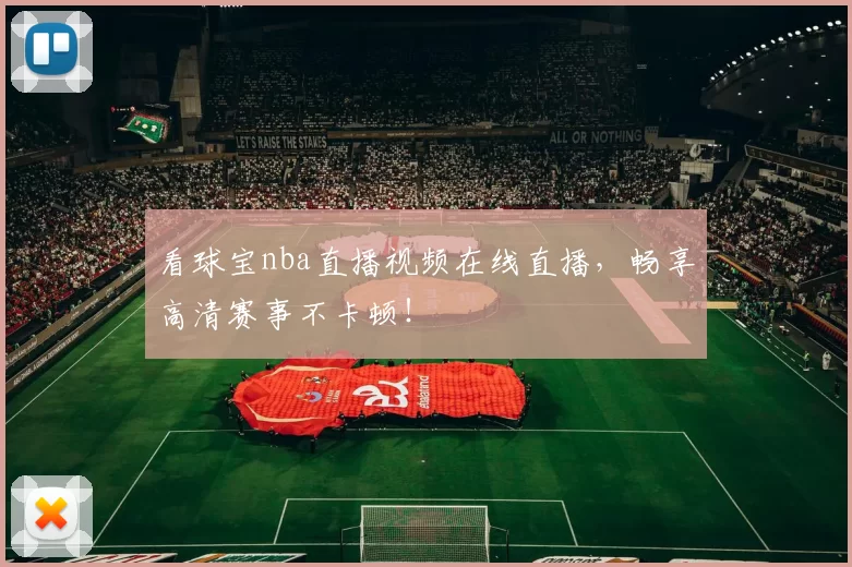 看球宝nba直播视频在线直播，畅享高清赛事不卡顿！