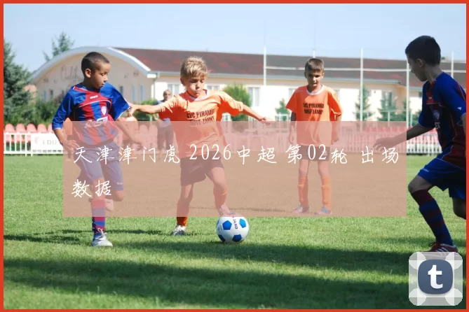 天津津门虎 2026中超 第02轮 出场数据