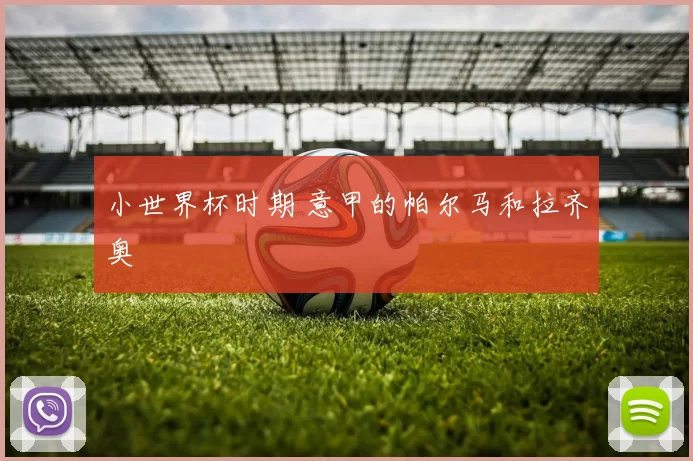 小世界杯时期 意甲的帕尔马和拉齐奥