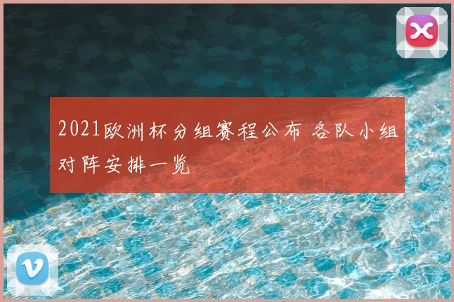 2021欧洲杯分组赛程公布 各队小组对阵安排一览