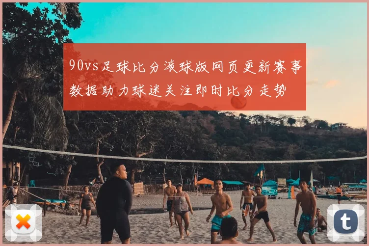 90vs足球比分滚球版网页更新赛事数据助力球迷关注即时比分走势