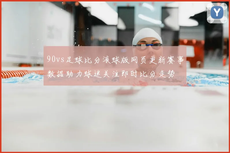 90vs足球比分滚球版网页更新赛事数据助力球迷关注即时比分走势