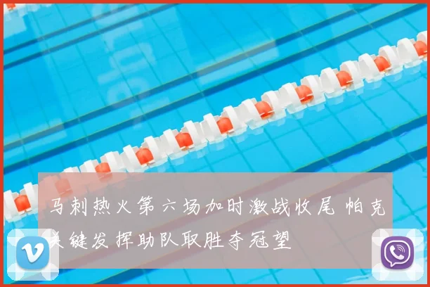 马刺热火第六场加时激战收尾 帕克关键发挥助队取胜夺冠望