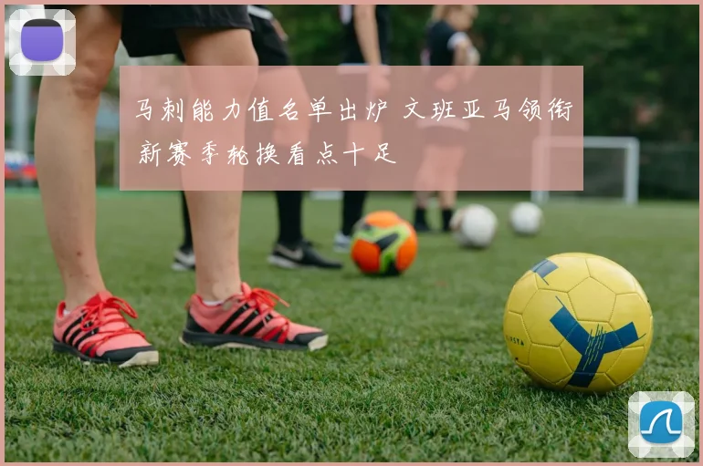 马刺能力值名单出炉 文班亚马领衔 新赛季轮换看点十足