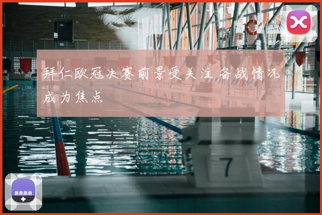 拜仁欧冠决赛前景受关注 备战情况成为焦点