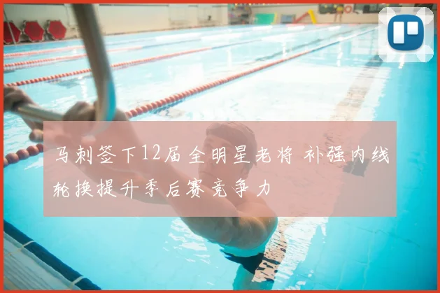 马刺签下12届全明星老将 补强内线轮换提升季后赛竞争力