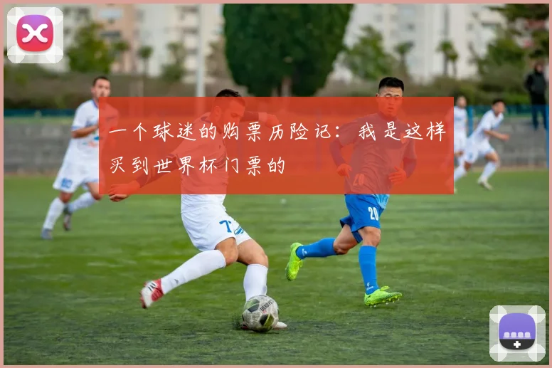 一个球迷的购票历险记:我是这样买到世界杯门票的