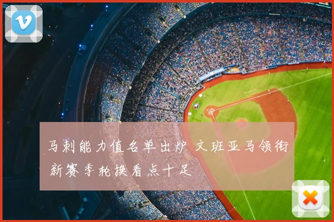 马刺能力值名单出炉 文班亚马领衔 新赛季轮换看点十足