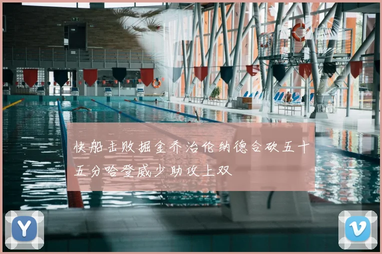 快船击败掘金乔治伦纳德合砍五十五分哈登威少助攻上双