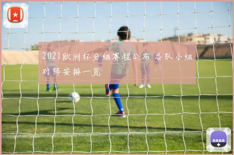 2021欧洲杯分组赛程公布 各队小组对阵安排一览