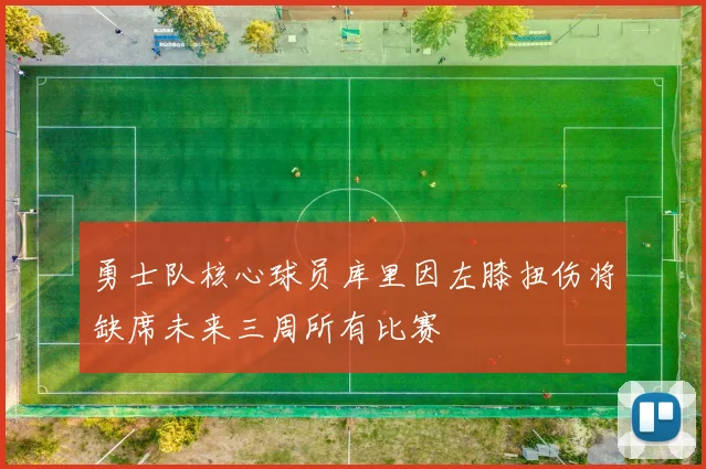 勇士队核心球员库里因左膝扭伤将缺席未来三周所有比赛