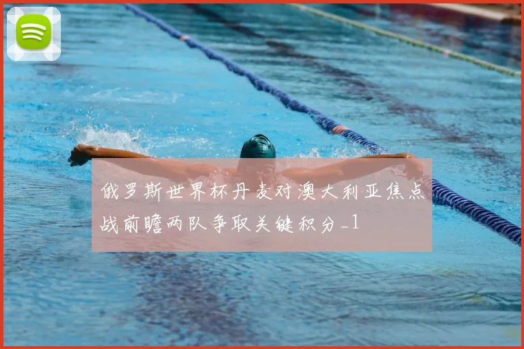 俄罗斯世界杯丹麦对澳大利亚焦点战前瞻两队争取关键积分_1